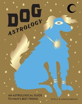 Dog Astrology: Decode Your Pet's Personality with the Power of the Zodiac by Andromeda, Stella