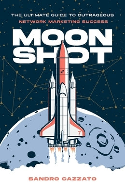 Moon Shot: The Ultimate Guide to Outrageous Network Marketing Success by Cazzato, Sandro