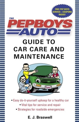 The Pep Boys Auto Guide to Car Care and Maintenance: Easy, Do-It-Yourself Upkeep for a Healthy Car, Vital Tips for Service and Repair, and Strategies by Braswell, E. J.