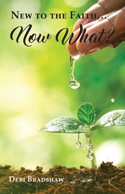 New to the Faith... Now What? by Bradshaw, Debi