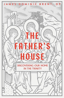 The Father's House: Discovering Our Home in the Trinity by Brent Op, James Dominic