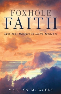 Foxhole Faith: Spiritual Warfare in Life's Trenches by Woelk, Marilyn M.