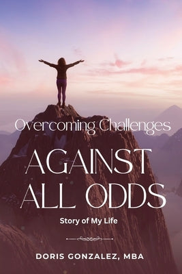 Overcoming Challenges, Against All Odds by Gonzalez, Doris