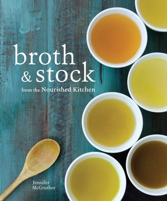 Broth and Stock from the Nourished Kitchen: Wholesome Master Recipes for Bone, Vegetable, and Seafood Broths and Meals to Make with Them [A Cookbook] Paperback Ten Speed Press