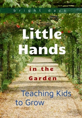 Little Hands in the Garden: Teaching Kids to Grow by Days, Bright