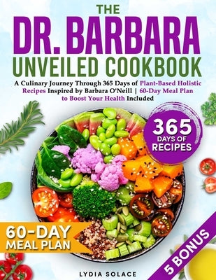 The Dr. Barbara Unveiled Cookbook: A Culinary Journey Through 365 Days of Plant-Based Holistic Recipes Inspired by Barbara O'Neill 60-Day Meal Plan to Paperback Independently Published