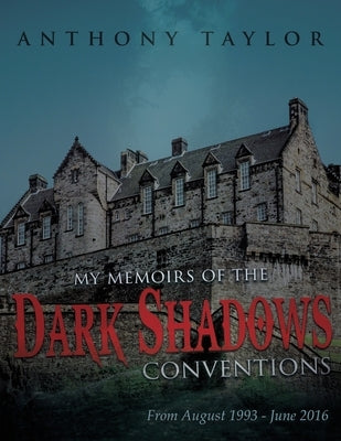 My Memoirs of the Dark Shadows Conventions: From August 1993 - June 2016 by Taylor, Anthony