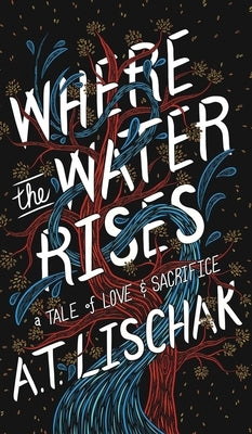 Where the Water Rises: A Tale of Love & Sacrifice by Lischak, A. T.