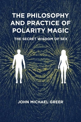 The Philosophy and Practice of Polarity Magic: A Secret Wisdom of Sex by Greer, John Michael