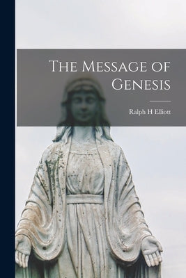 The Message of Genesis by Elliott, Ralph H.