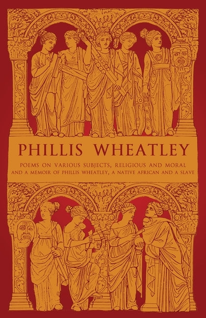 Phillis Wheatley: Poems on Various Subjects, Religious and Moral and A Memoir of Phillis Wheatley, a Native African and a Slave by Wheatley, Phillis