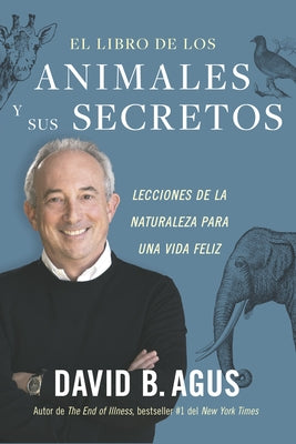 El Libro de Los Animales Y Sus Secretos (the Book of Animal Secrets Spanish Edition): Lecciones de la Naturaleza Para Una Vida Feliz by Agus, David