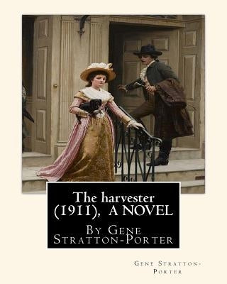 The harvester(1911), By Gene Stratton-Porter A NOVEL Paperback Createspace Independent Publishing Platform