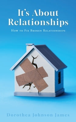 It's About Relationships: How to Fix Broken Relationships by James, Dorothea Johnson