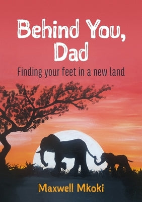 Behind You, Dad: Finding your feet in a new land by Mkoki, Maxwell