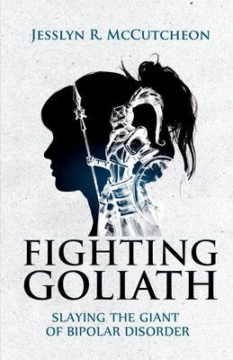 Fighting Goliath: Slaying The Giant of Bipolar Disorder by McCutcheon, Jesslyn R.