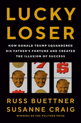 Lucky Loser: How Donald Trump Squandered His Father's Fortune and Created the Illusion of Success by Buettner, Russ