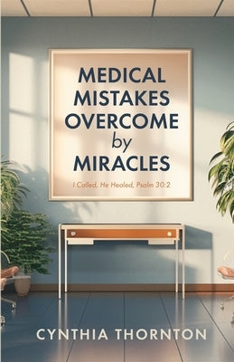 Medical Mistakes Overcome by Miracles by Thornton, Cynthia