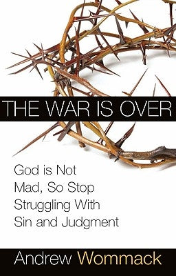 The War Is Over: God Is Not Mad, So Stop Struggling with Sin and Judgment by Wommack, Andrew