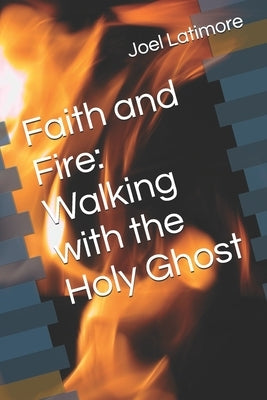 Faith and Fire: Walking with the Holy Ghost by Latimore, Joel, Jr.