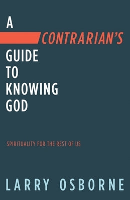 A Contrarian's Guide to Knowing God: Spirituality for the Rest of Us by Osborne, Larry