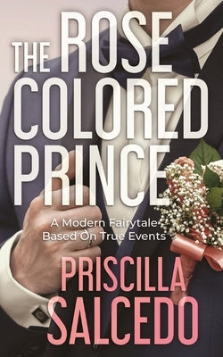 The Rose Colored Prince: A Modern Fairytale Based On True Events by Salcedo, Priscilla