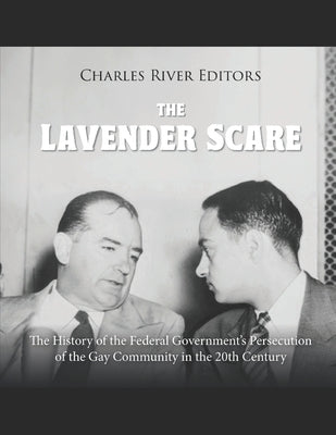 The Lavender Scare: The History of the Federal Government's Persecution of the Gay Community in the 20th Century by Charles River