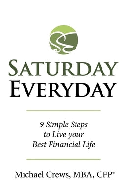 Saturday Everyday: 9 Simple Steps to Live Your Best Financial Life by Crews Mba Cfp(r), Michael