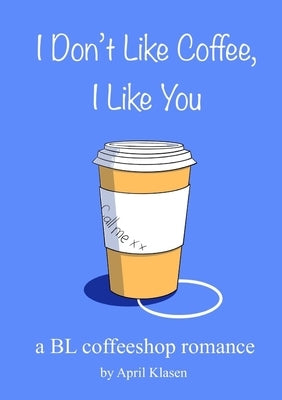 I Don't Like Coffee, I Like You: A BL Coffee Shop Romance by Klasen, April