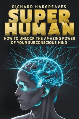 Super Human - How to Unlock the Amazing Power of Your Subconscious Mind by Hargreaves, Richard