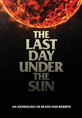 The Last Day Under The Sun: An Anthology of Death and Rebirth by Francis, Christian