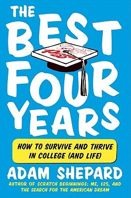 The Best Four Years: How to Survive and Thrive in College (and Life) by Shepard, Adam