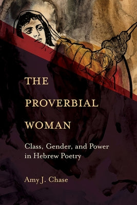 The Proverbial Woman: Class, Gender, and Power in Hebrew Poetry by Chase, Amy J.