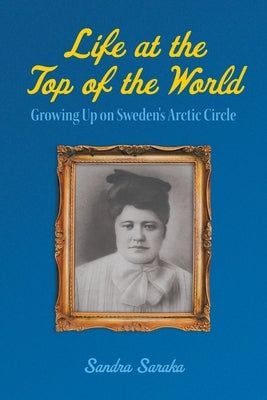 Life at the Top of the World: Growing Up on Sweden's Arctic Circle by Saraka, Sandra