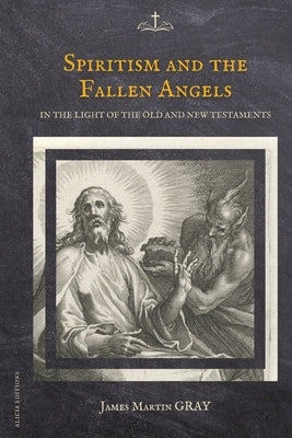 Spiritism and the Fallen Angels: in the light of the Old and New Testaments by Gray, James Martin