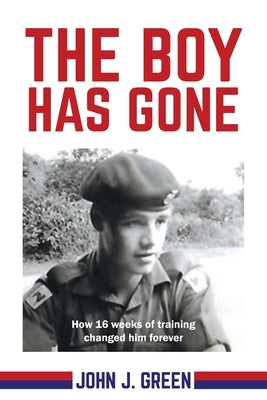 The Boy Has Gone: How 16 Weeks of Training Changed Him Forever by Green, John J.