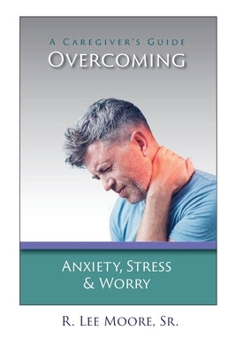 Overcoming Anxiety, Stress & Worry: A Caregiver's Guide by Moore, R. Lee