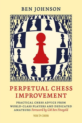 Perpetual Chess Improvement: Practical Chess Advice from World-Class Players and Dedicated Amateurs Paperback New in Chess