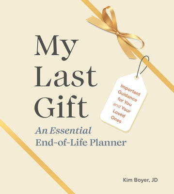 My Last Gift: An Essential End-Of-Life Planner: Important Guidance for You and Your Loved Ones by Boyer, Kim