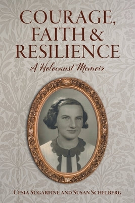 Courage, Faith and Resilience: A Holocaust Memoir by Sugarfine, Cesia