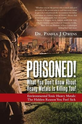 Poisoned! What You Don't Know About Heavy Metals Is Killing You!: Environmental Toxic Heavy Metals: The Hidden Reason You Feel Sick by Owens, Pamela J.