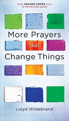 More Prayers That Change Things Now: Fresh Life-Changing Prayers Based on the Bible by Hildebrand, Lloyd