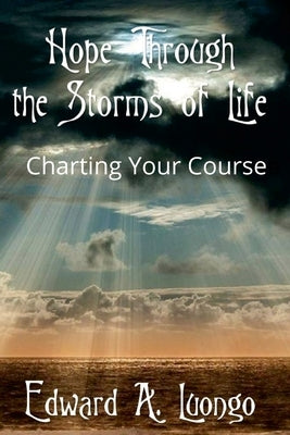 Hope Through the Storms of Life: Charting Your Course by Luongo, Edward