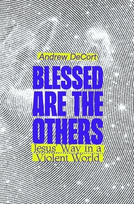 Blessed Are the Others: Jesus' Way in a Violent World by Decort, Andrew