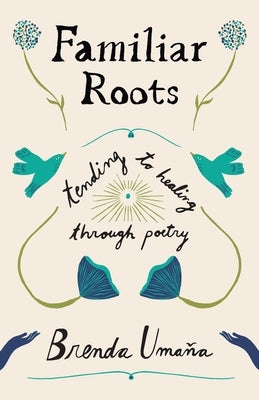 Familiar Roots: Tending to Healing Through Poetry by Umaña, Brenda