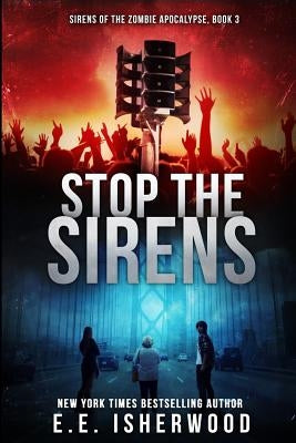 Stop the Sirens: Sirens of the Zombie Apocalypse, Book 3 by Isherwood, E. E.