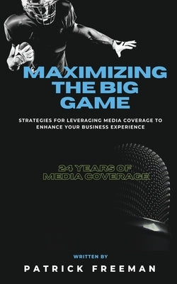 Maximizing 'The Big Game': Strategies for Leveraging Media Coverage to Enhance Your Experience by Freeman, Patrick