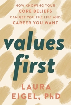 Values First: How Knowing Your Core Beliefs Can Get You the Life and Career You Want by Eigel, Laura