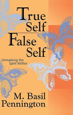 True Self, False Self Unmasking the Spirit Within by Pennington, M. Basil