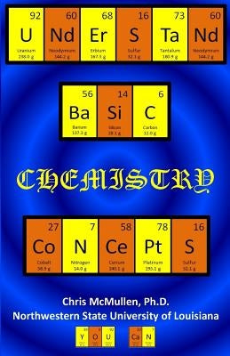 Understand Basic Chemistry Concepts: The Periodic Table, Chemical Bonds, Naming Compounds, Balancing Equations, and More by McMullen, Chris